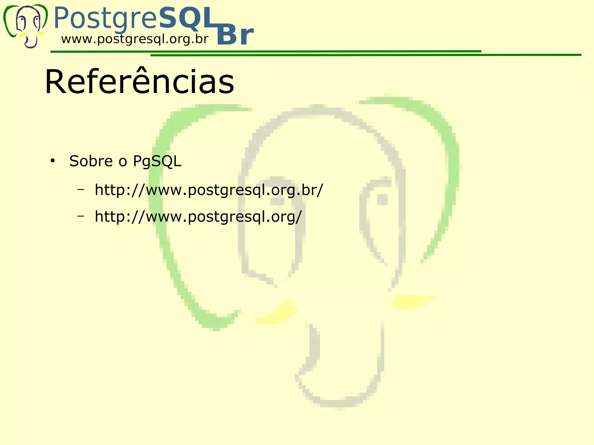 Referências

●
    Sobre o PgSQL
    –   http://www.postgresql.org.br/
    –   http://www.postgresql.org/
 