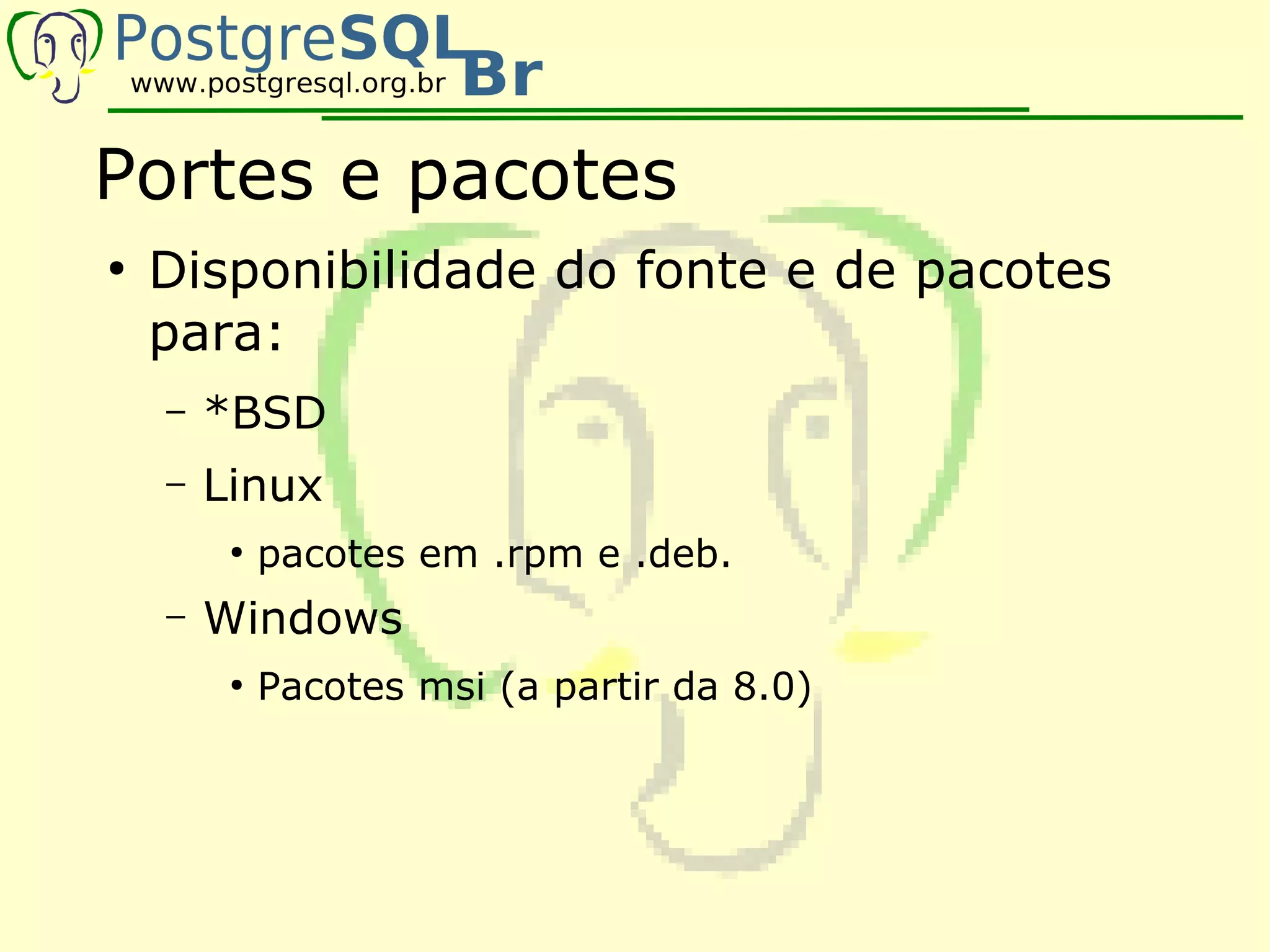 Portes e pacotes
●
    Disponibilidade do fonte e de pacotes
    para:
    –   *BSD
    –   Linux
         ●
             pacotes em .rpm e .deb.
    –   Windows
         ●
             Pacotes msi (a partir da 8.0)
 