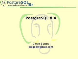 PostgreSQL 8.4




    Diogo Biazus
 diogob@gmail.com
 