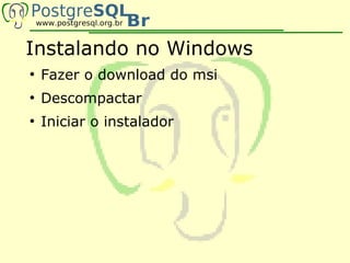 Instalando no Windows
●
    Fazer o download do msi
●
    Descompactar
●
    Iniciar o instalador
 