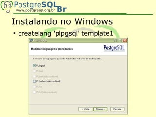 Instalando no Windows
●
    createlang 'plpgsql' template1
 