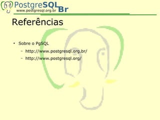 Referências

●
    Sobre o PgSQL
    –   http://www.postgresql.org.br/
    –   http://www.postgresql.org/
 