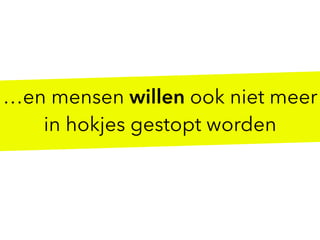 …en mensen willen ook niet meer
in hokjes gestopt worden
 
