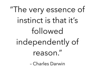 – Charles Darwin
“The very essence of
instinct is that it’s
followed
independently of
reason.”
 