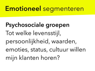 Psychosociale groepen
Tot welke levensstijl,
persoonlijkheid, waarden,
emoties, status, cultuur willen
mijn klanten horen?
Emotioneel segmenteren
 