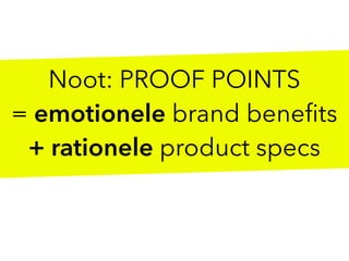 Noot: PROOF POINTS
= emotionele brand beneﬁts
+ rationele product specs
 