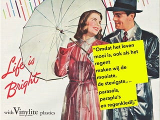 parasols,
paraplu’s
en regenkledij.”
“Omdat het leven
mooi is, ook als het
regent
maken wij de
mooiste,
de stevigste,…
 
