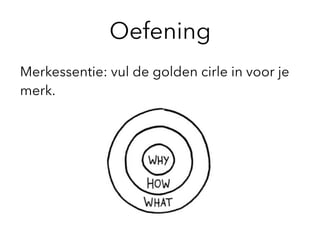 Oefening
Merkessentie: vul de golden cirle in voor je
merk.
 