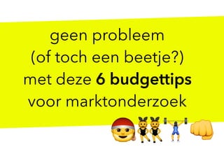 geen probleem
(of toch een beetje?)
met deze 6 budgettips
voor marktonderzoek
🎅👯🏋👊
 