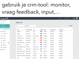 gebruik je crm-tool: monitor, 
vraag feedback, input,…
 