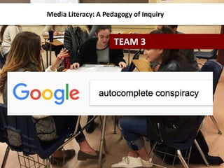 Media Literacy: A Pedagogy of Inquiry
TEAM 3
 