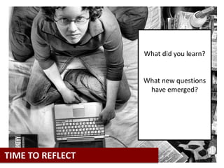 What did you learn?
What new questions
have emerged?
TIME TO REFLECT
 