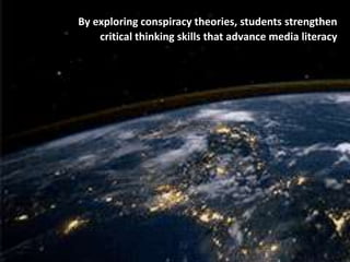 By exploring conspiracy theories, students strengthen
critical thinking skills that advance media literacy
 