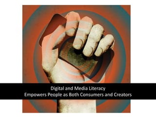 Digital and Media Literacy
Empowers People as Both Consumers and Creators
 