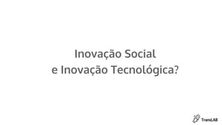 Inovação Social
e Inovação Tecnológica?
 