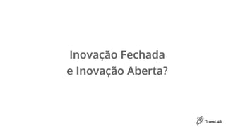 Inovação Fechada
e Inovação Aberta?
 