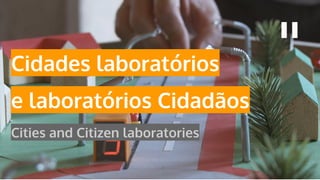 Cidades laboratórios
e laboratórios Cidadãos
Cities and Citizen laboratories
 