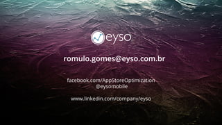 romulo.gomes@eyso.com.br
facebook.com/AppStoreOptimization
@eysomobile
www.linkedin.com/company/eyso
 