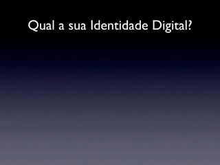 Qual a sua Identidade Digital?
 