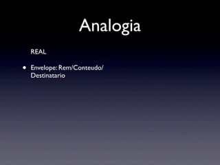 Analogia
    REAL

•   Envelope: Rem/Conteudo/
    Destinatario
 