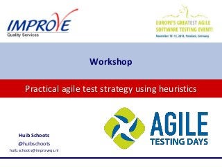 Practical agile test strategy using heuristics
Workshop
Huib Schoots
@huibschoots
huib.schoots@improveqs.nl
 