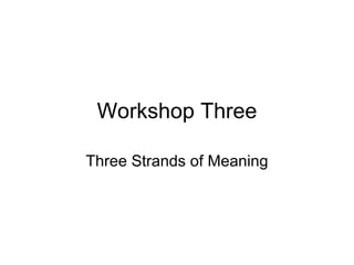 Workshop Three Three Strands of Meaning 