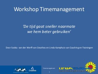 Workshop Timemanagement
‘De tijd gaat sneller naarmate
we hem beter gebruiken’

Door Saskia van der Werff van Creathos en Linda Kamphuis van Coaching en Trainingen

Timemanagement
1

 