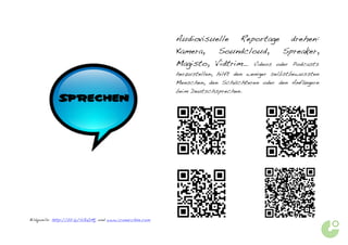 Audiovisuelle Reportage drehen:
                                                           Kamera,   Soundcloud,  Spreaker,
                                                           Magisto, Vidtrim…        Videos oder Podcasts
                                                           herzustellen, hilft den weniger selbstbewussten
                                                           Menschen, den Schüchteren oder den Anfängern
                                                           beim Deutschsprechen.
             SPRECHEN




Bildquelle: http://bit.ly/SG4DMj und www.iconarchive.com
 