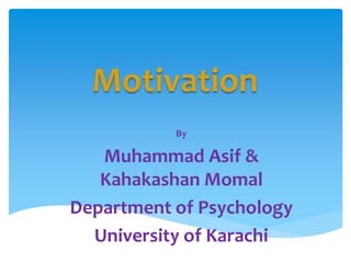 Motivation
By
Muhammad Asif &
Kahakashan Momal
Department of Psychology
University of Karachi
 