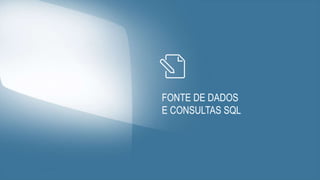 FONTE DE DADOS
E CONSULTAS SQL
 