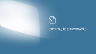 EXPORTAÇÃO E IMPORTAÇÃO
 