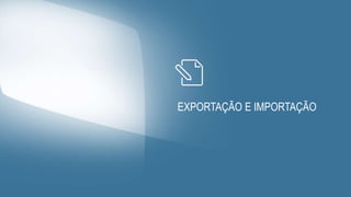 EXPORTAÇÃO E IMPORTAÇÃO
 