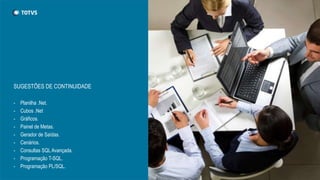 SUGESTÕES DE CONTINUIDADE
- Planilha .Net.
- Cubos .Net
- Gráficos.
- Painel de Metas.
- Gerador de Saídas.
- Cenários.
- Consultas SQL Avançada.
- Programação T-SQL.
- Programação PL/SQL.
 