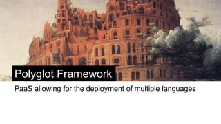 Polyglot Framework
PaaS allowing for the deployment of multiple languages
 