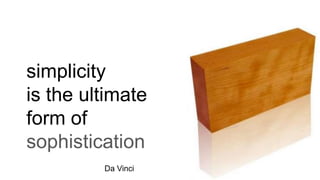 simplicity
is the ultimate
form of
sophistication
Da Vinci
 