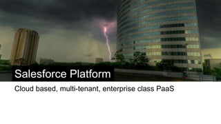 Salesforce Platform
Cloud based, multi-tenant, enterprise class PaaS
 