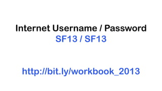 Internet Username / Password
SF13 / SF13
http://bit.ly/workbook_2013
 