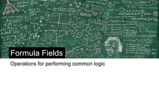 Formula Fields
Operations for performing common logic
 
