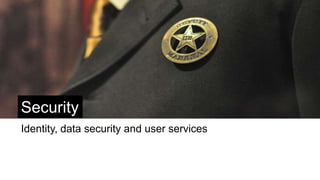 Security
Identity, data security and user services
 