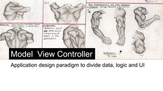 Model View Controller
Application design paradigm to divide data, logic and UI
 