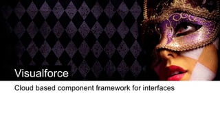 Visualforce
Cloud based component framework for interfaces
 
