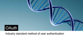 OAuth
Industry standard method of user authentication
 