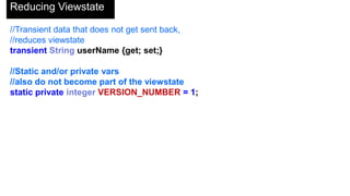 Reducing Viewstate
//Asynchronous JavaScript callback. No viewstate.
//RemoteAction is static, so has no access to Controller context
@RemoteAction
public static Account retrieveAccount(ID accountId) {
try {
Account a = [SELECT ID, Name from ACCOUNT
WHERE Id =:accountID LIMIT 1];
return a;
} catch (DMLException e) {
return null;
}
}
 