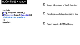 DOM Control
accountDiv = j$(id*=idname);
accountDiv.hide();
accountDiv.hide.removeClass('bDetailBlock');
accountDiv.hide.children().show();
//make this make sense
 Call common functions
 Manipulate CSS Directly
 Interact with siblings and children
 Partial CSS Selectors
 