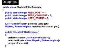 Chatter Triggers
trigger AddRegexTrigger on Blacklisted_Word__c (before insert, before update) {
for (Blacklisted_Word__c f : trigger.new)
{
if(f.Custom_Expression__c != NULL)
{
f.Word__c = '';
f.Match_Whole_Words_Only__c = false;
f.RegexValue__c = f.Custom_Expression__c;
}
else
f.RegexValue__c =
RegexHelper.toRegex(f.Word__c, f.Match_Whole_Words_Only__c);
}
}
 