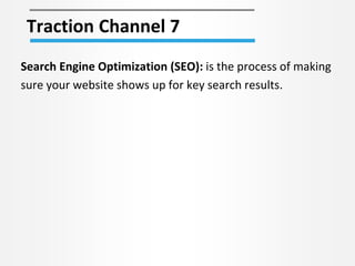 Traction Channel 7
Search Engine Optimization (SEO): is the process of making
sure your website shows up for key search re...