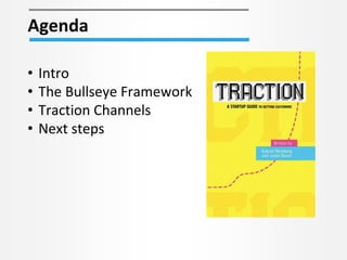 Agenda
• Intro
• The Bullseye Framework
• Traction Channels
• Next steps
 
