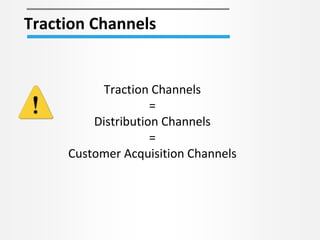 Traction Channels
Traction Channels
=
Distribution Channels
=
Customer Acquisition Channels
 