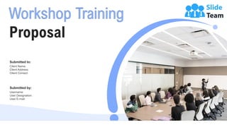 Workshop Training
Proposal
Client Name:
Client Address:
Client Contact:
Submitted to:
Username:
User Designation:
User E-mail:
Submitted by:
 