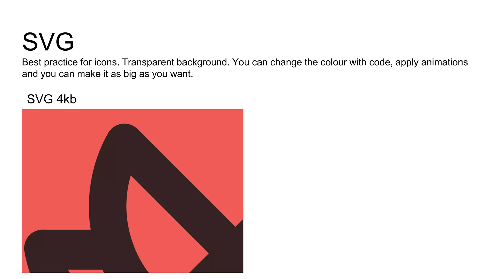 SVG
Best practice for icons. Transparent background. You can change the colour with code, apply animations
and you can make it as big as you want.
SVG 4kb
 